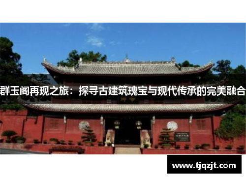 群玉阁再现之旅：探寻古建筑瑰宝与现代传承的完美融合