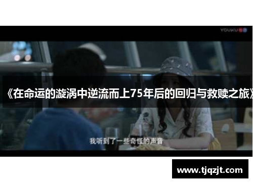 《在命运的漩涡中逆流而上75年后的回归与救赎之旅》