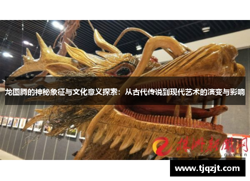龙图腾的神秘象征与文化意义探索：从古代传说到现代艺术的演变与影响