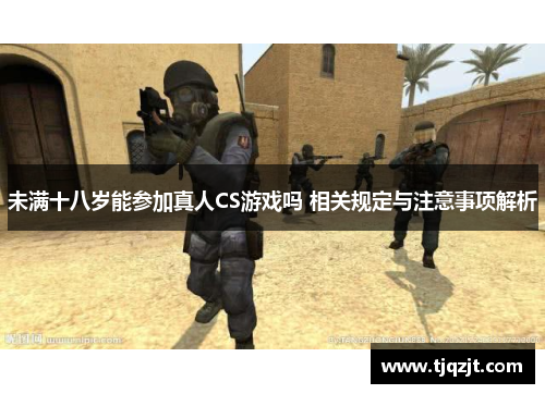 未满十八岁能参加真人CS游戏吗 相关规定与注意事项解析
